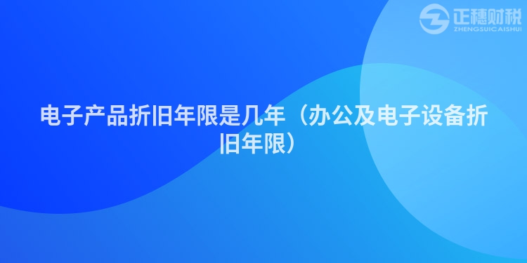 电子产品折旧年限是几年（办公及电子设备折旧年限）