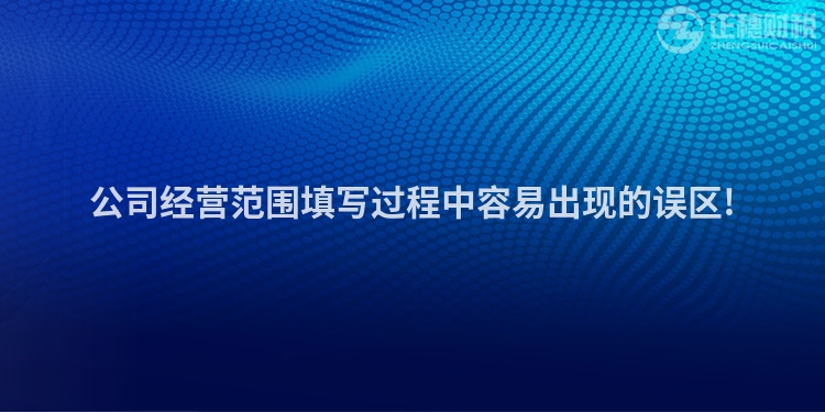 公司经营范围填写过程中容易出现的误区!