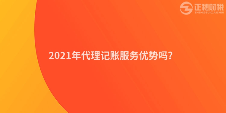 2023年代理记账服务优势吗？