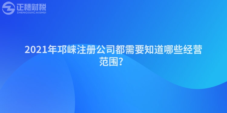 2023年邛崃注册公司都需要知道哪些经营范围？