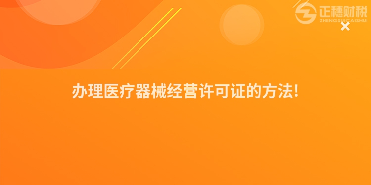 办理医疗器械经营许可证的方法!