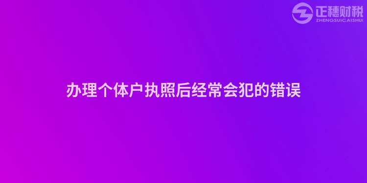 办理个体户执照后经常会犯的错误