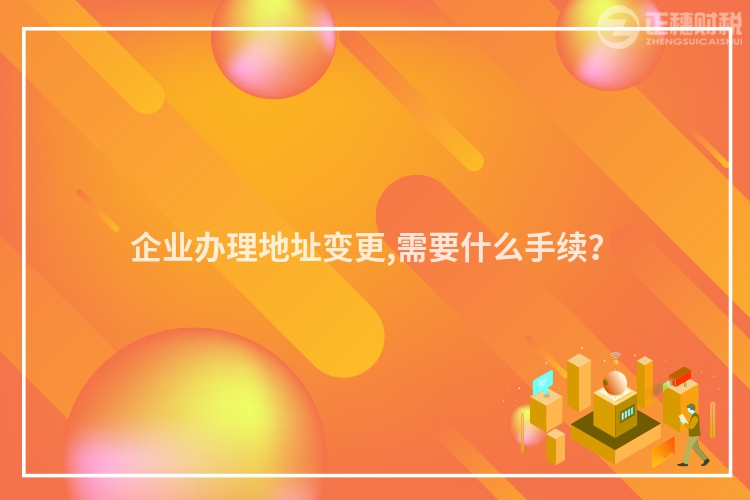 企业办理地址变更,需要什么手续？