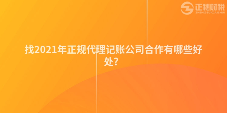 找2023年正规代理记账公司合作有哪些好处？