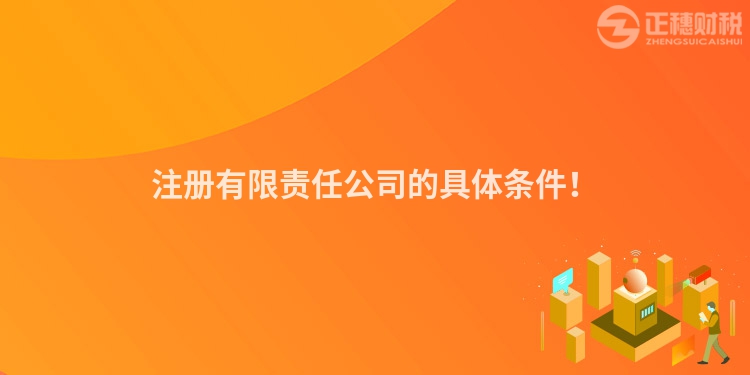 注册有限责任公司的具体条件！