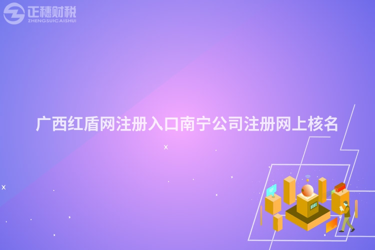 广西红盾网注册入口南宁公司注册网上核名