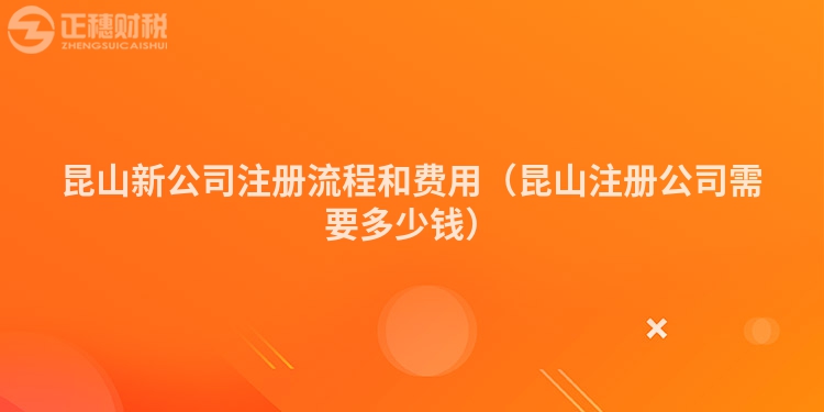 昆山新公司注册流程和费用(昆山注册公司需要多少钱)