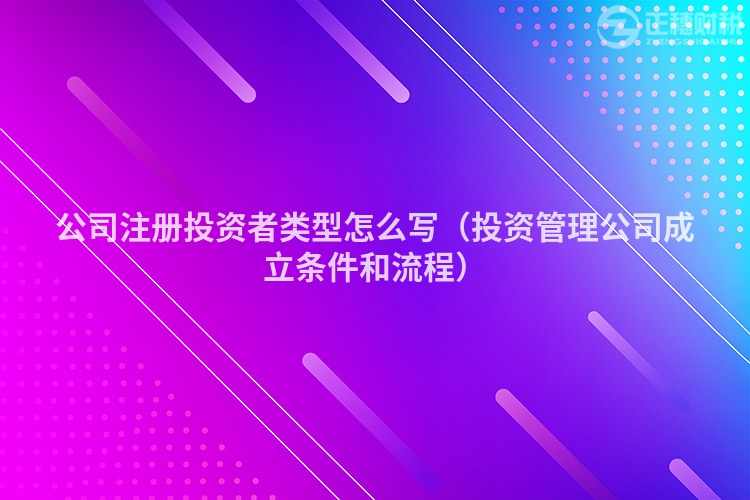 公司注册投资者类型怎么写(投资管理公司成立条件和流程)