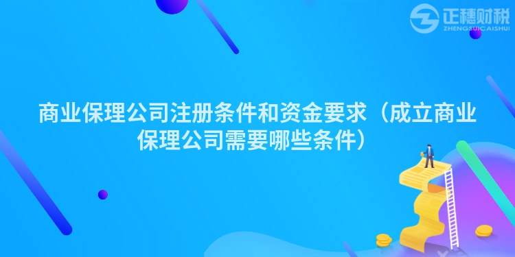 商业保理公司注册条件和资金要求(成立商业保理公司需要哪些条件)