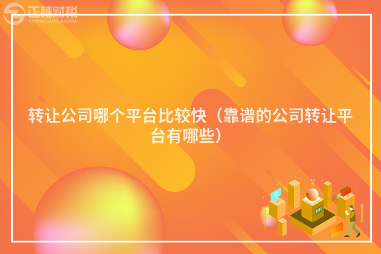 转让公司哪个平台比较快(靠谱的公司转让平台有哪些)