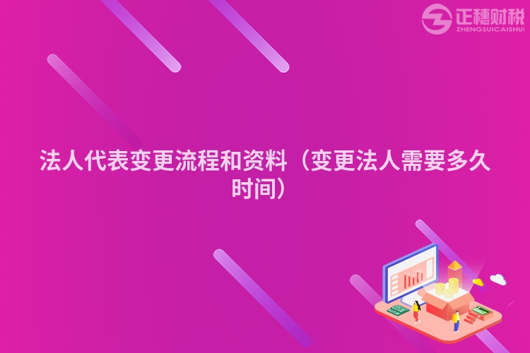 法人代表变更流程和资料(变更法人需要多久时间)