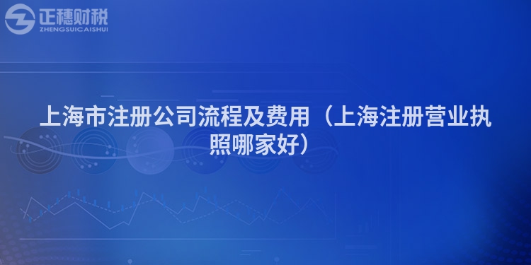 上海市注册公司流程及费用（上海注册营业执照哪家好）
