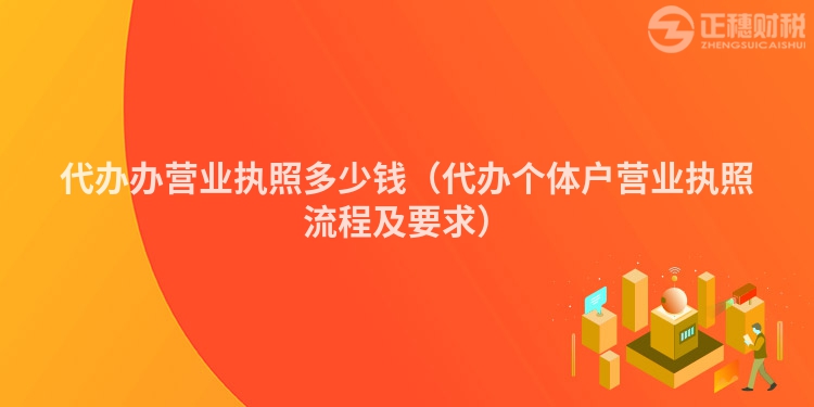 代办办营业执照多少钱(代办个体户营业执照流程及要求)