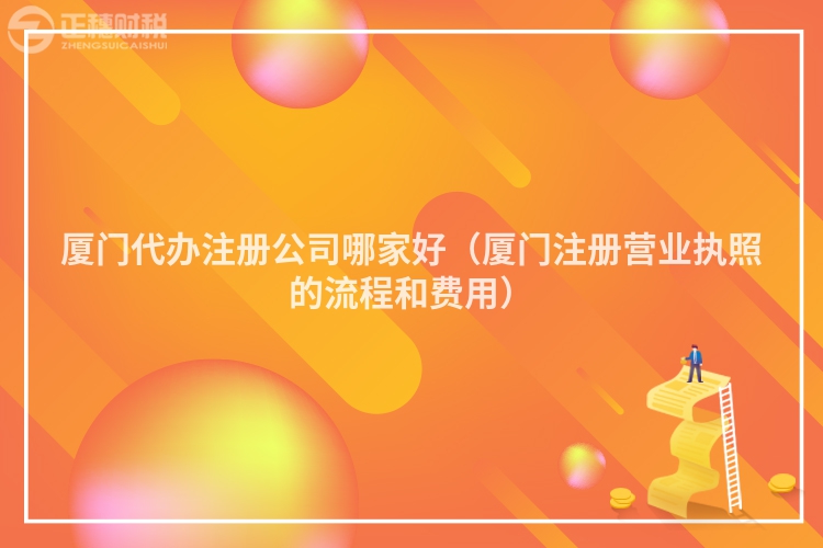 厦门代办注册公司哪家好（厦门注册营业执照的流程和费用）