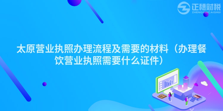 太原营业执照办理流程及需要的材料(办理餐饮营业执照需要什么证件)