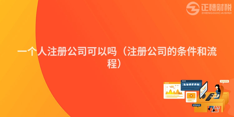 一个人注册公司可以吗（注册公司的条件和流程）