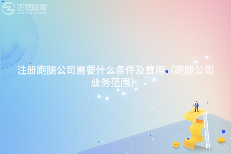 注册跑腿公司需要什么条件及费用（跑腿公司业务范围）