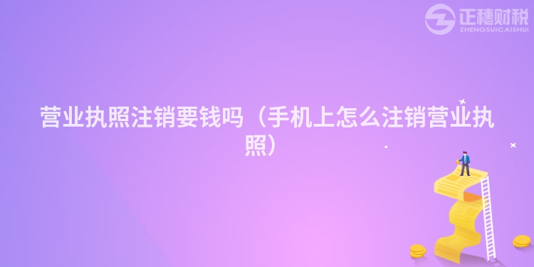 营业执照注销要钱吗（手机上怎么注销营业执照）