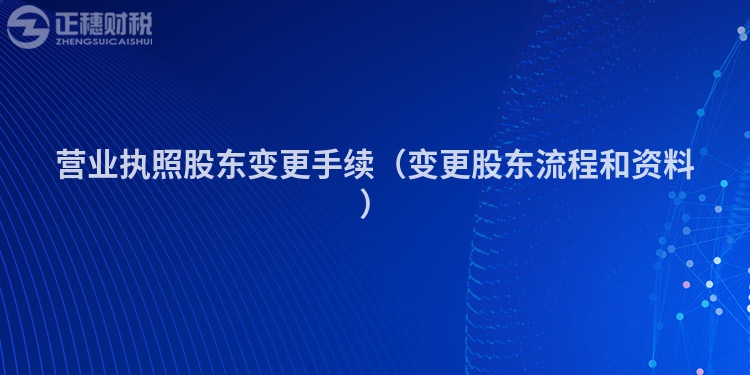 营业执照股东变更手续（变更股东流程和资料）