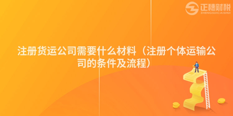 注册货运公司需要什么材料(注册个体运输公司的条件及流程)