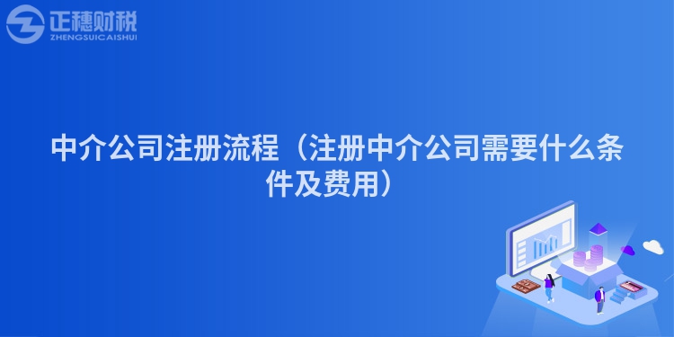 中介公司注册流程（注册中介公司需要什么条件及费用）
