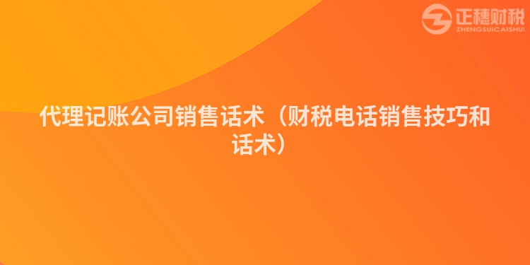 代理记账公司销售话术（财税电话销售技巧和话术）