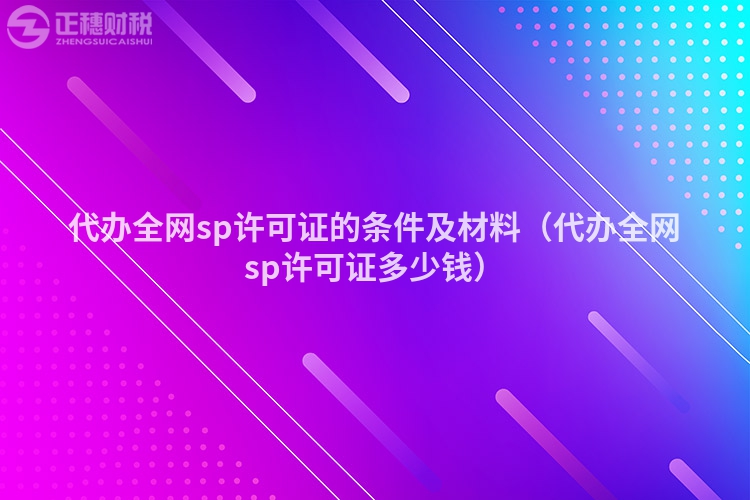 代办全网sp许可证的条件及材料（代办全网sp许可证多少钱）