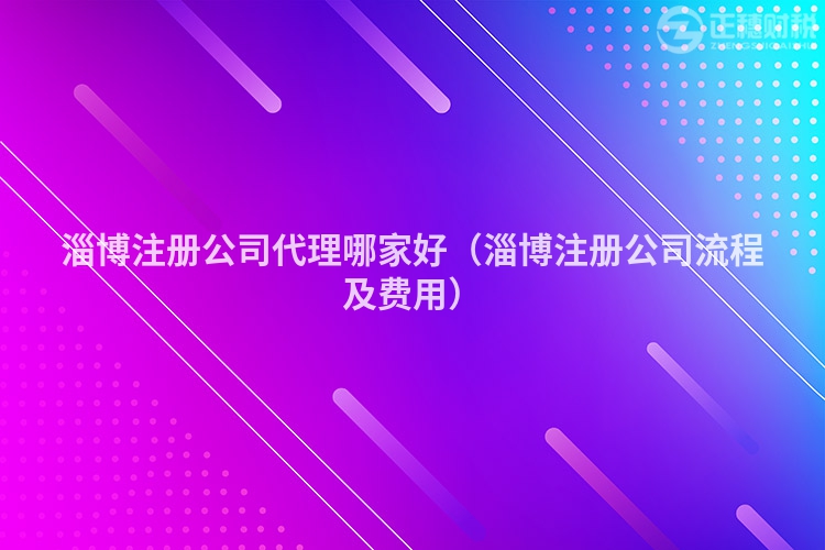 淄博注册公司代理哪家好（淄博注册公司流程及费用）