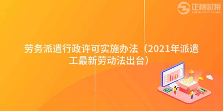 劳务派遣行政许可实施办法（2023年派遣工最新劳动法出台）