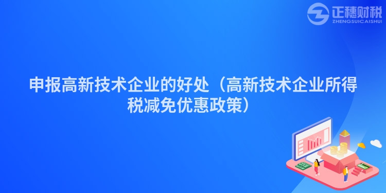 申报高新技术企业的好处（高新技术企业所得税减免优惠政策）