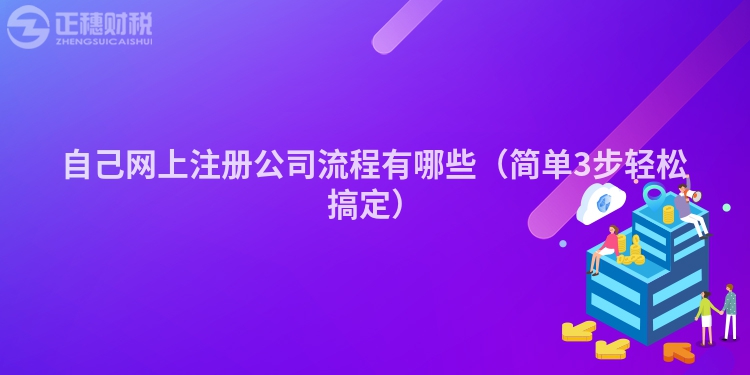自己网上注册公司流程有哪些(简单3步轻松搞定)