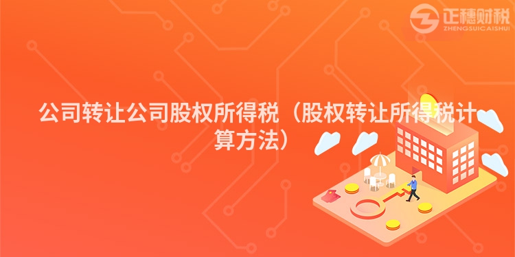 公司转让公司股权所得税（股权转让所得税计算方法）