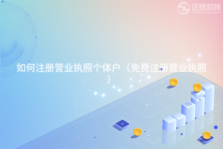 如何注册营业执照个体户（免费注册营业执照）
