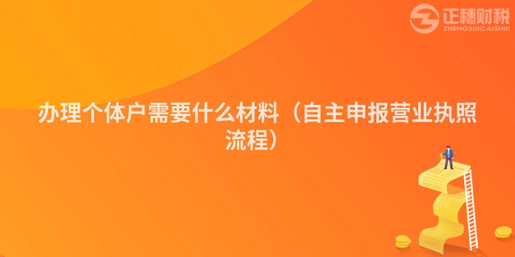 办理个体户需要什么材料（自主申报营业执照流程）