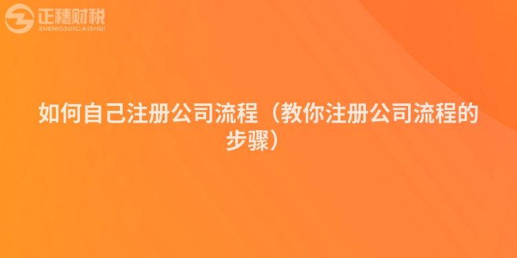 如何自己注册公司流程（教你注册公司流程的步骤）