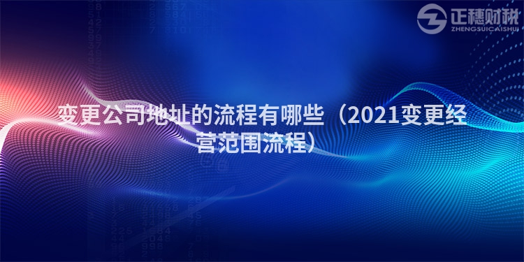 变更公司地址的流程有哪些（2023变更经营范围流程）