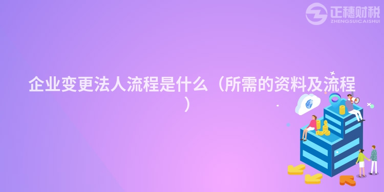 企业变更法人流程是什么（所需的资料及流程）