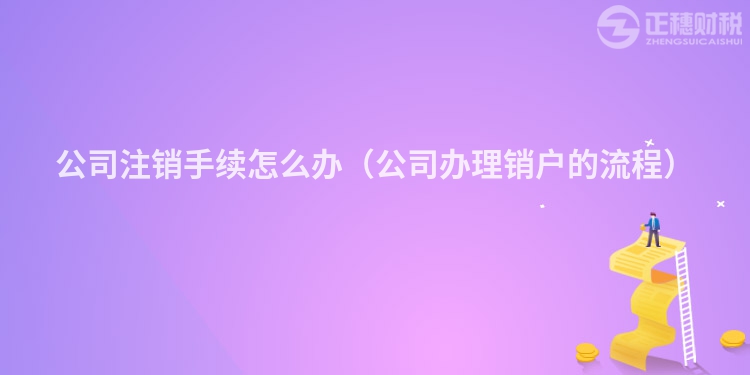 公司注销手续怎么办（公司办理销户的流程）