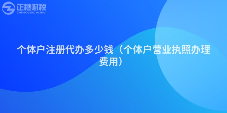 个体户注册代办多少钱（个体户营业执照办理费用）