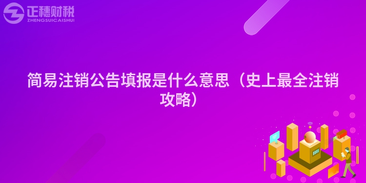 简易注销公告填报是什么意思（史上最全注销攻略）