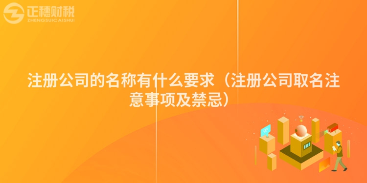 注册公司的名称有什么要求(注册公司取名注意事项及禁忌)