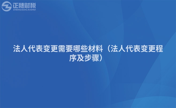 法人代表变更需要哪些材料（法人代表变更程序及步骤）