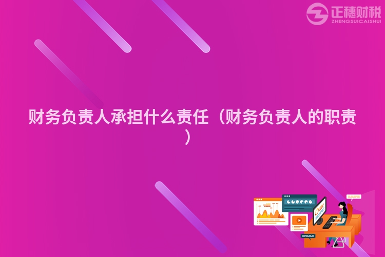 财务负责人承担什么责任（财务负责人的职责）