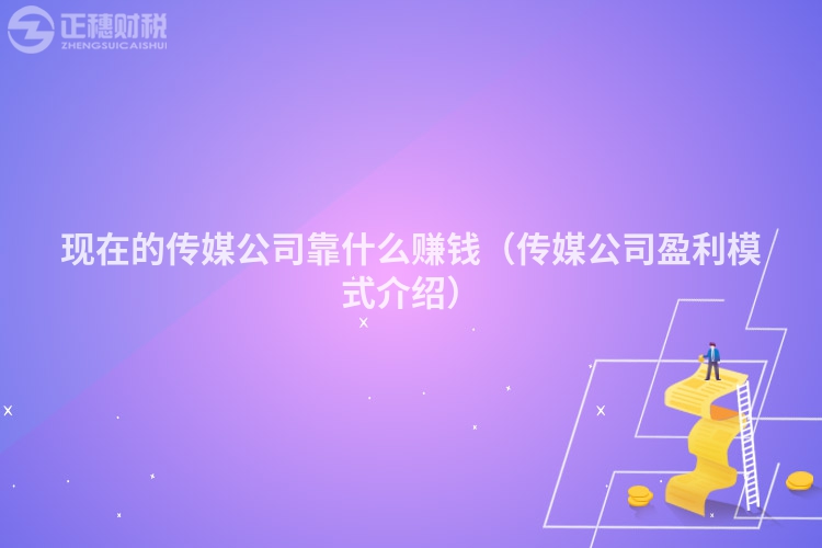 现在的传媒公司靠什么赚钱（传媒公司盈利模式介绍）