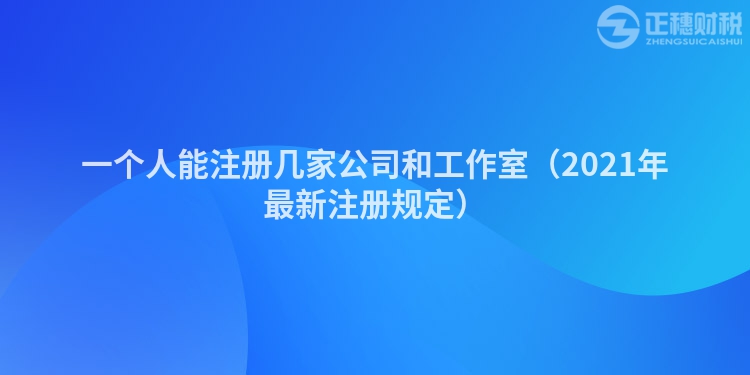 一个人能注册几家公司和工作室（2023年最新注册规定）
