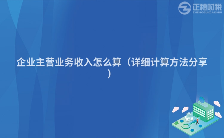 企业主营业务收入怎么算（详细计算方法分享）