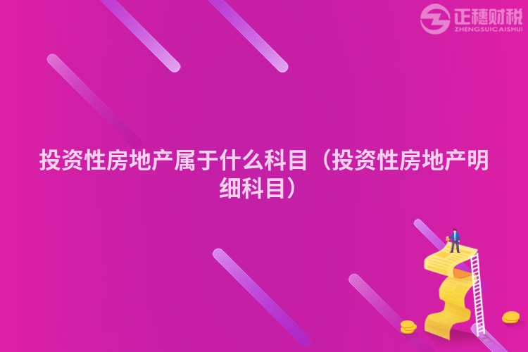 投资性房地产属于什么科目（投资性房地产明细科目）