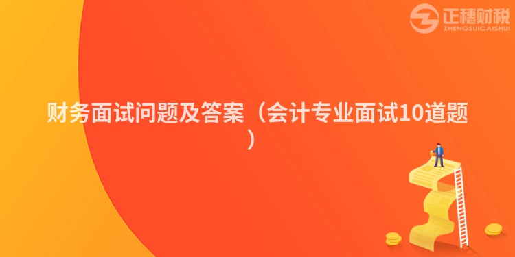 财务面试问题及答案（会计专业面试10道题）