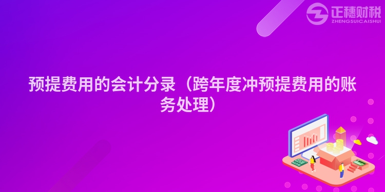 预提费用的会计分录（跨年度冲预提费用的账务处理）