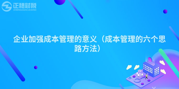 企业加强成本管理的意义（成本管理的六个思路方法）